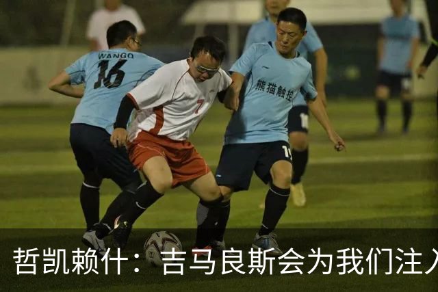 哲凯赖什：吉马良斯会为我们注入活力；我们绝对想赢得社区盾