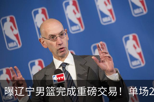 曝辽宁男篮完成重磅交易！单场27+4潜力后卫即将加盟，未来或接班赵继伟