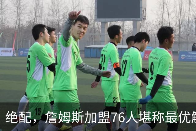 绝配，詹姆斯加盟76人堪称最优解，思考20天还是有用的