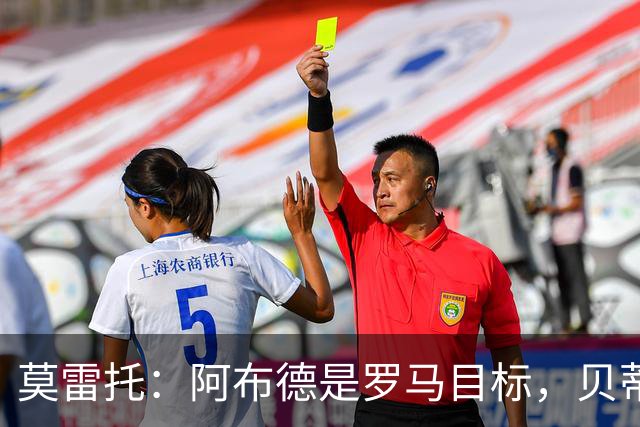 莫雷托：阿布德是罗马目标，贝蒂斯对其估价超4000万欧