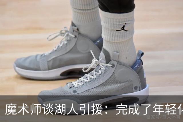 魔术师谈湖人引援：完成了年轻化 提升了运动能力和推进速度