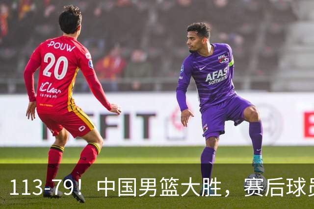 113-79！中国男篮大胜，赛后球员评分，廖三宁当选全场最佳，朱俊龙发挥垫底